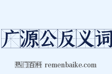 广源公反义词是什么意思的图片